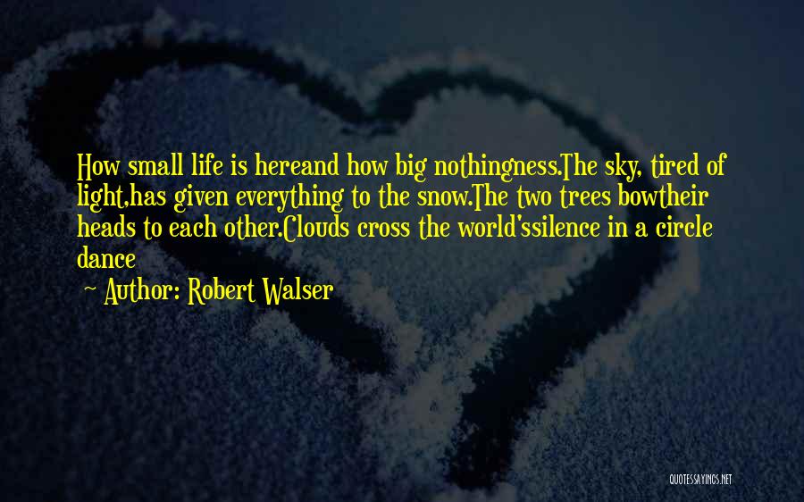 Robert Walser Quotes: How Small Life Is Hereand How Big Nothingness.the Sky, Tired Of Light,has Given Everything To The Snow.the Two Trees Bowtheir