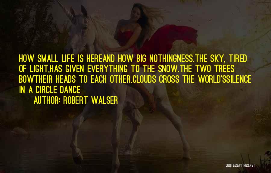 Robert Walser Quotes: How Small Life Is Hereand How Big Nothingness.the Sky, Tired Of Light,has Given Everything To The Snow.the Two Trees Bowtheir