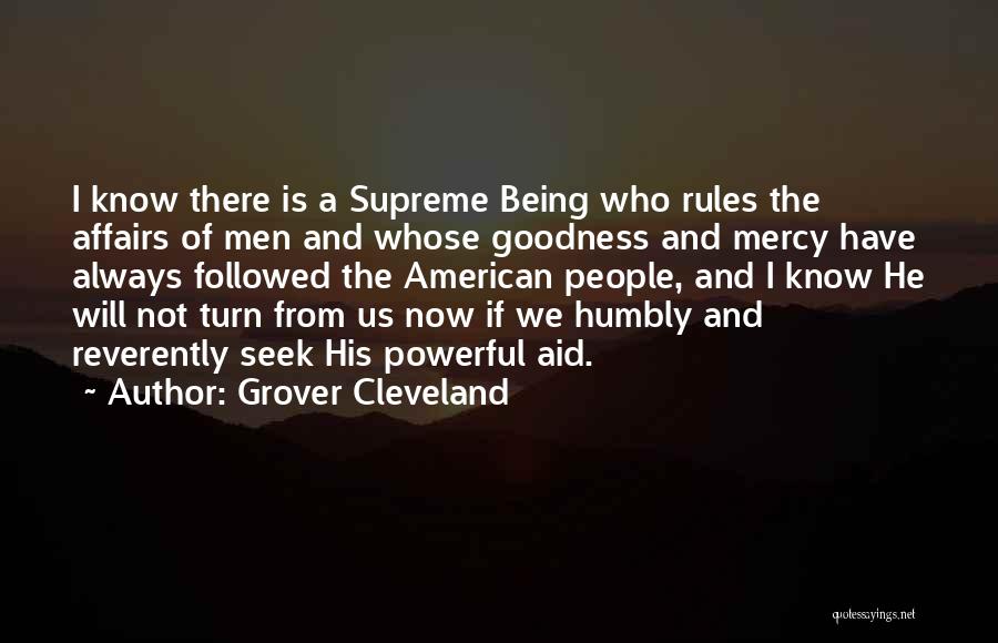 Grover Cleveland Quotes: I Know There Is A Supreme Being Who Rules The Affairs Of Men And Whose Goodness And Mercy Have Always