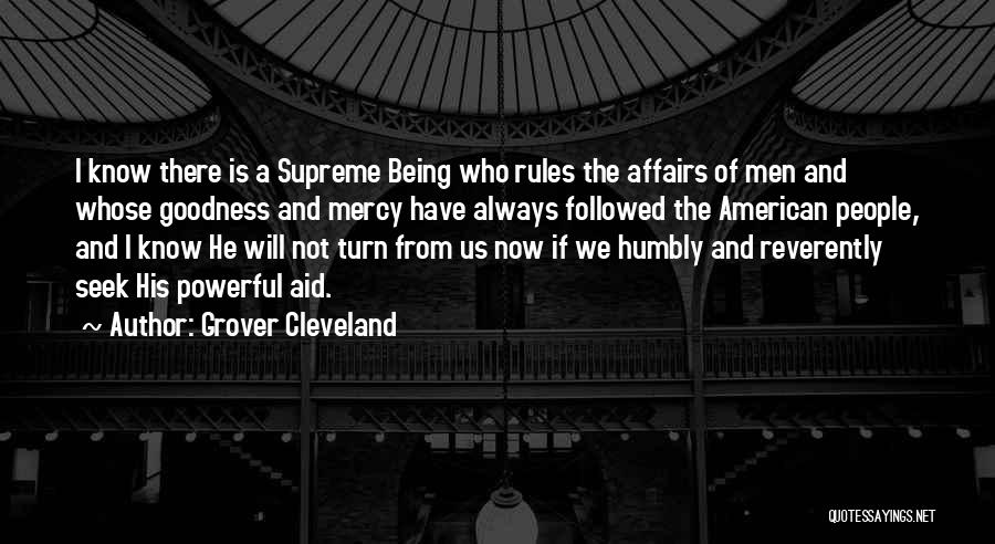 Grover Cleveland Quotes: I Know There Is A Supreme Being Who Rules The Affairs Of Men And Whose Goodness And Mercy Have Always