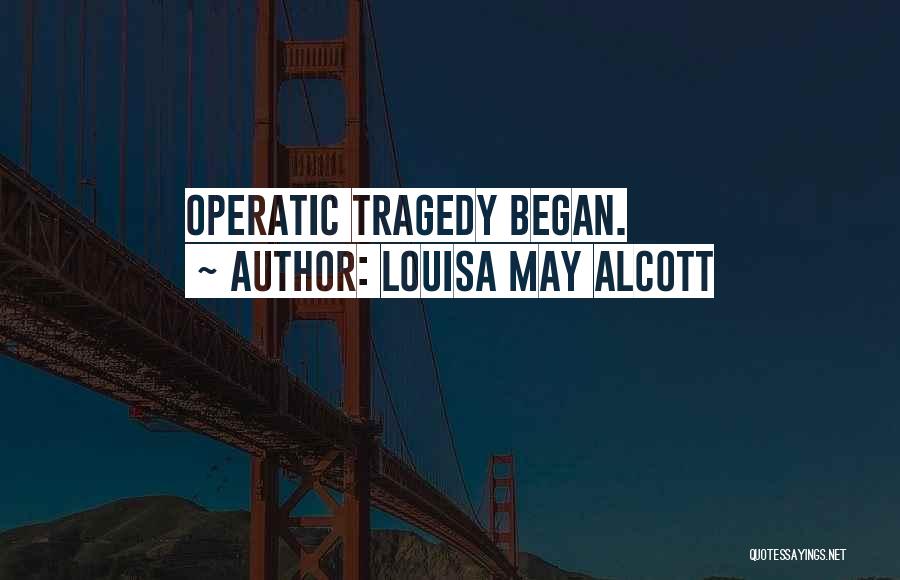 Louisa May Alcott Quotes: Operatic Tragedy Began.