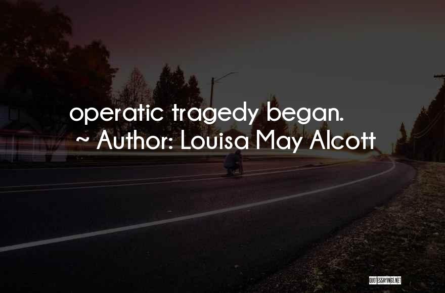 Louisa May Alcott Quotes: Operatic Tragedy Began.