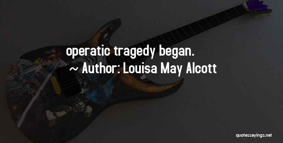 Louisa May Alcott Quotes: Operatic Tragedy Began.