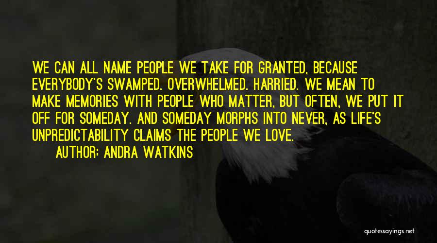 Andra Watkins Quotes: We Can All Name People We Take For Granted, Because Everybody's Swamped. Overwhelmed. Harried. We Mean To Make Memories With