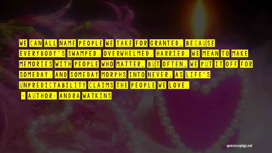 Andra Watkins Quotes: We Can All Name People We Take For Granted, Because Everybody's Swamped. Overwhelmed. Harried. We Mean To Make Memories With