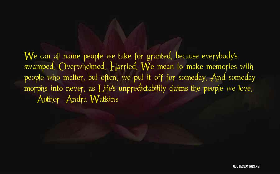 Andra Watkins Quotes: We Can All Name People We Take For Granted, Because Everybody's Swamped. Overwhelmed. Harried. We Mean To Make Memories With