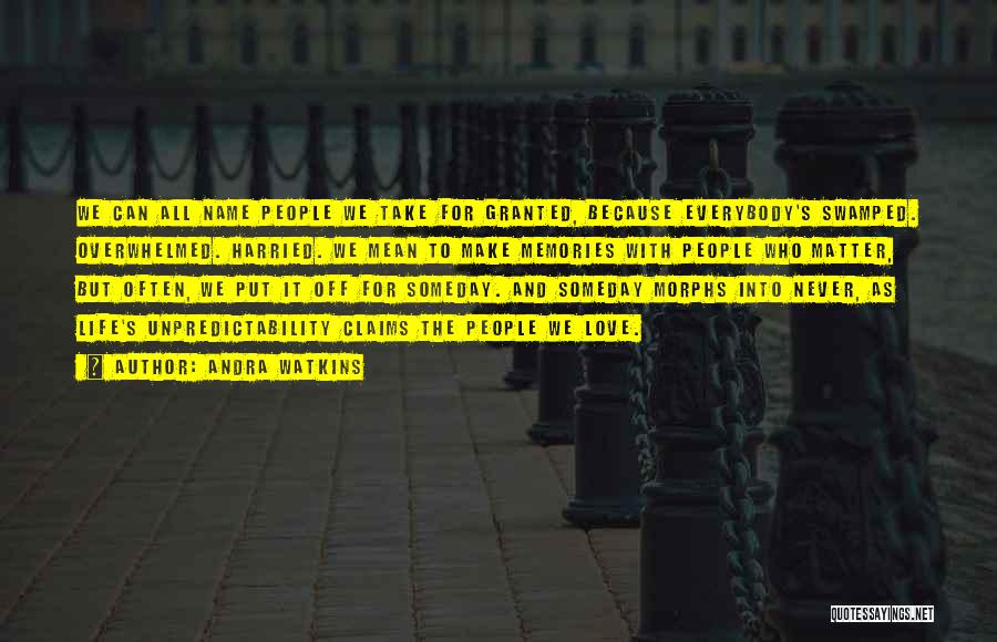 Andra Watkins Quotes: We Can All Name People We Take For Granted, Because Everybody's Swamped. Overwhelmed. Harried. We Mean To Make Memories With