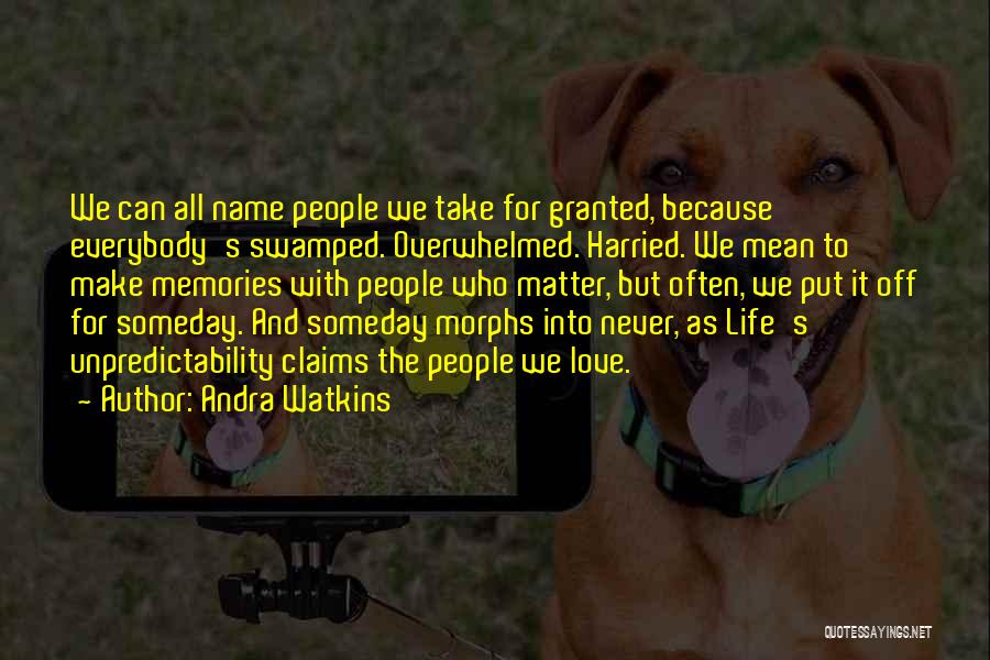 Andra Watkins Quotes: We Can All Name People We Take For Granted, Because Everybody's Swamped. Overwhelmed. Harried. We Mean To Make Memories With