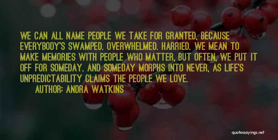 Andra Watkins Quotes: We Can All Name People We Take For Granted, Because Everybody's Swamped. Overwhelmed. Harried. We Mean To Make Memories With