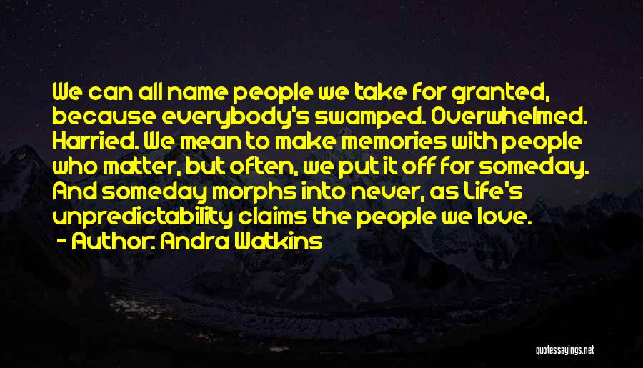 Andra Watkins Quotes: We Can All Name People We Take For Granted, Because Everybody's Swamped. Overwhelmed. Harried. We Mean To Make Memories With