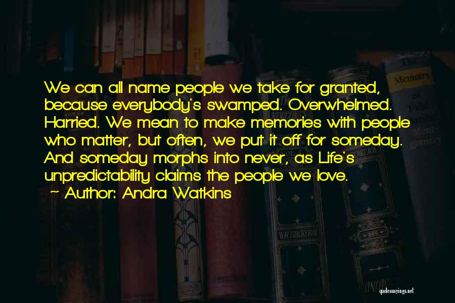 Andra Watkins Quotes: We Can All Name People We Take For Granted, Because Everybody's Swamped. Overwhelmed. Harried. We Mean To Make Memories With