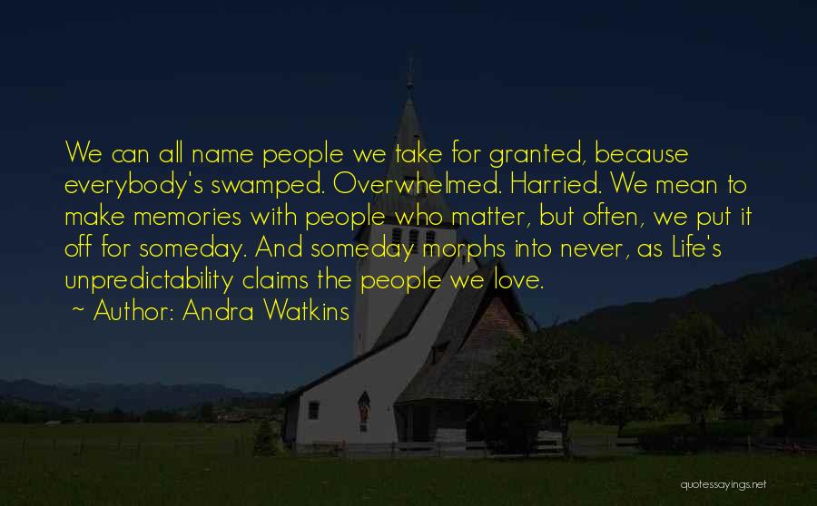 Andra Watkins Quotes: We Can All Name People We Take For Granted, Because Everybody's Swamped. Overwhelmed. Harried. We Mean To Make Memories With