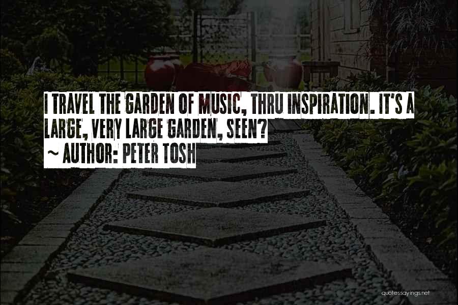 Peter Tosh Quotes: I Travel The Garden Of Music, Thru Inspiration. It's A Large, Very Large Garden, Seen?