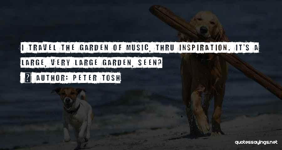 Peter Tosh Quotes: I Travel The Garden Of Music, Thru Inspiration. It's A Large, Very Large Garden, Seen?