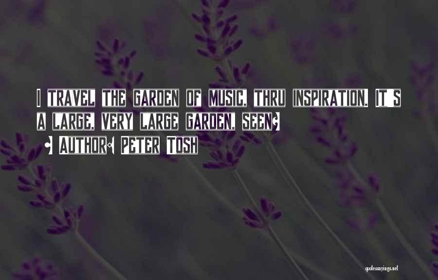 Peter Tosh Quotes: I Travel The Garden Of Music, Thru Inspiration. It's A Large, Very Large Garden, Seen?
