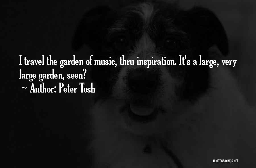 Peter Tosh Quotes: I Travel The Garden Of Music, Thru Inspiration. It's A Large, Very Large Garden, Seen?