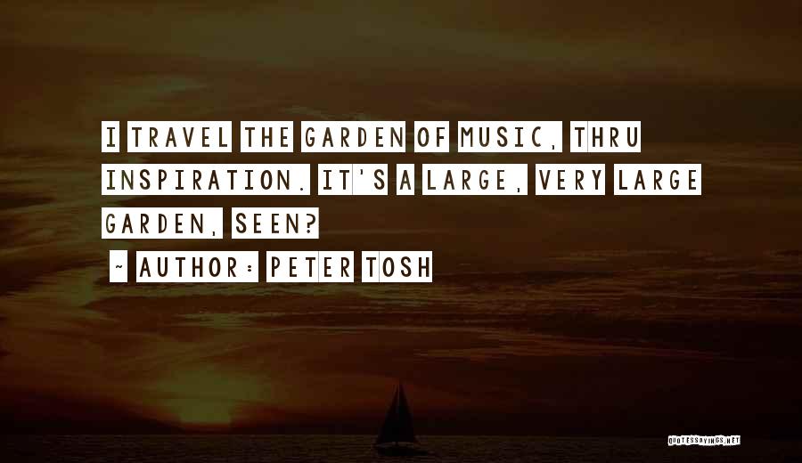 Peter Tosh Quotes: I Travel The Garden Of Music, Thru Inspiration. It's A Large, Very Large Garden, Seen?