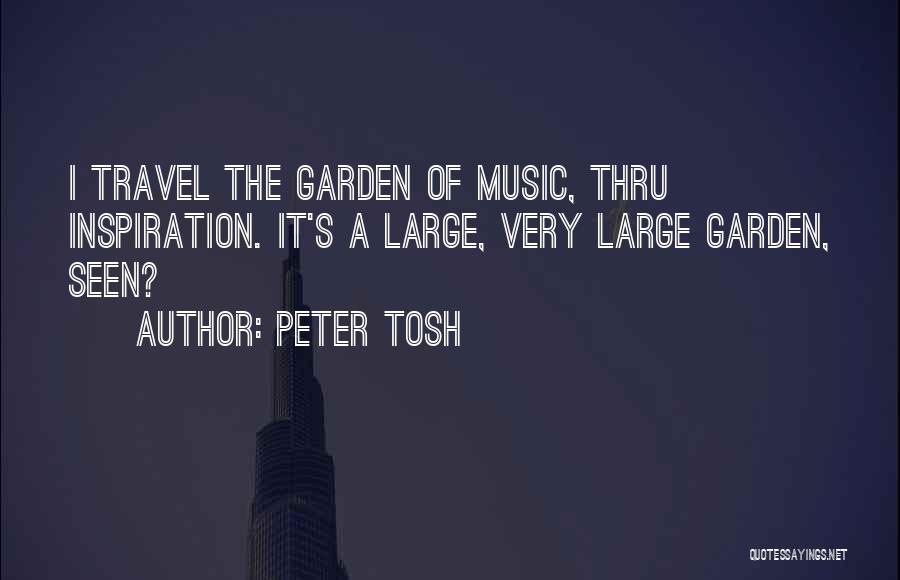 Peter Tosh Quotes: I Travel The Garden Of Music, Thru Inspiration. It's A Large, Very Large Garden, Seen?