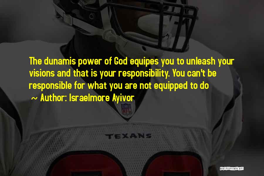 Israelmore Ayivor Quotes: The Dunamis Power Of God Equipes You To Unleash Your Visions And That Is Your Responsibility. You Can't Be Responsible