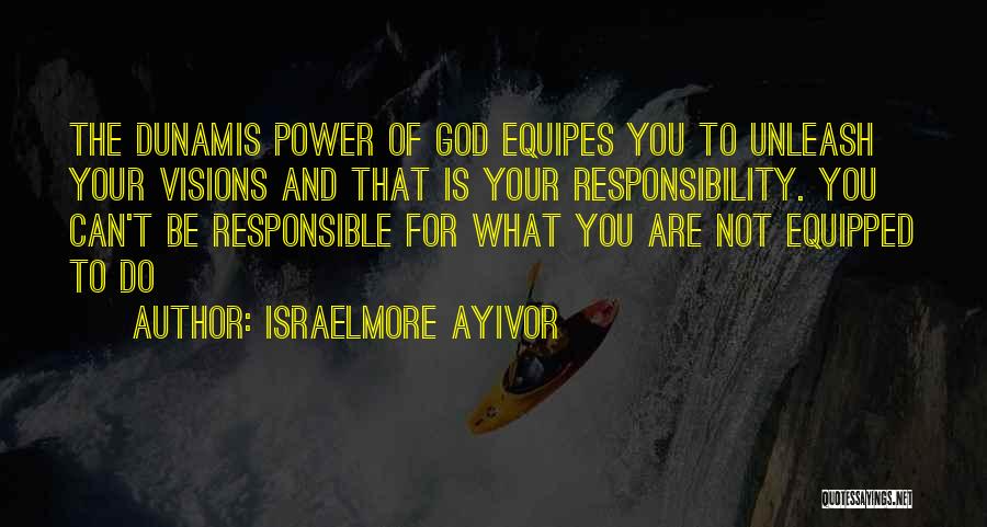 Israelmore Ayivor Quotes: The Dunamis Power Of God Equipes You To Unleash Your Visions And That Is Your Responsibility. You Can't Be Responsible