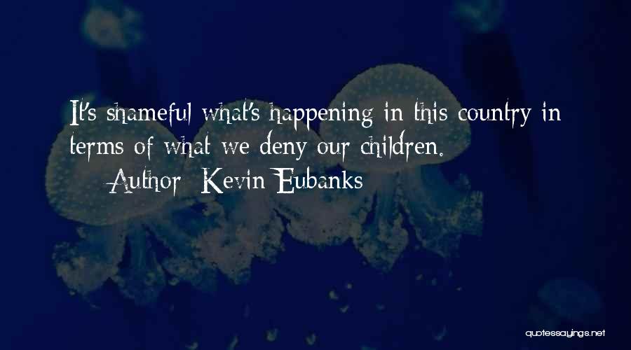 Kevin Eubanks Quotes: It's Shameful What's Happening In This Country In Terms Of What We Deny Our Children.