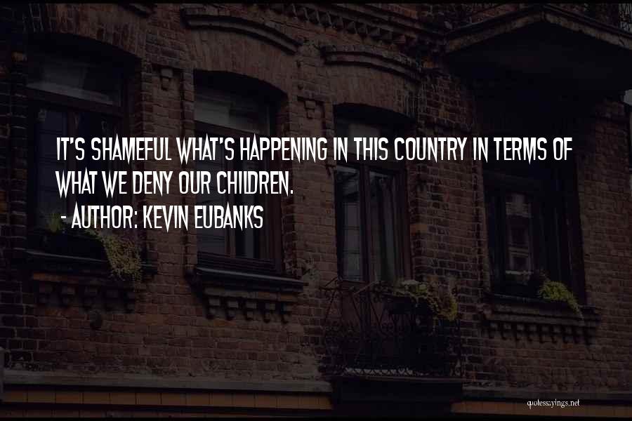 Kevin Eubanks Quotes: It's Shameful What's Happening In This Country In Terms Of What We Deny Our Children.