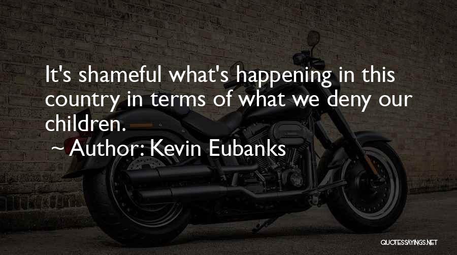 Kevin Eubanks Quotes: It's Shameful What's Happening In This Country In Terms Of What We Deny Our Children.