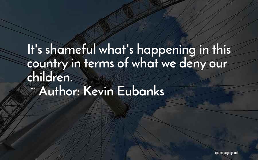 Kevin Eubanks Quotes: It's Shameful What's Happening In This Country In Terms Of What We Deny Our Children.