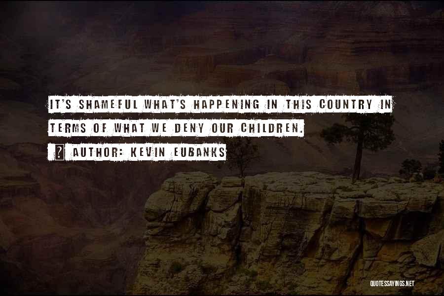 Kevin Eubanks Quotes: It's Shameful What's Happening In This Country In Terms Of What We Deny Our Children.