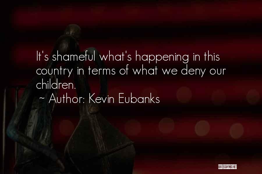 Kevin Eubanks Quotes: It's Shameful What's Happening In This Country In Terms Of What We Deny Our Children.
