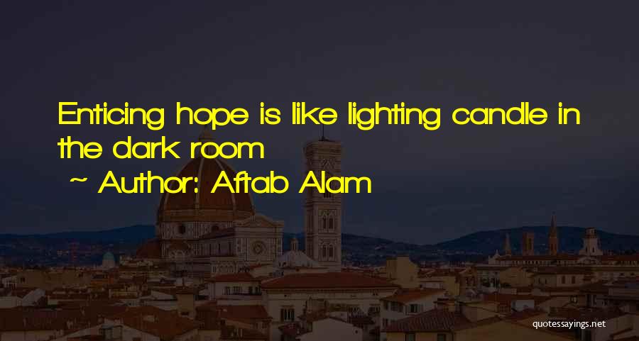 Aftab Alam Quotes: Enticing Hope Is Like Lighting Candle In The Dark Room