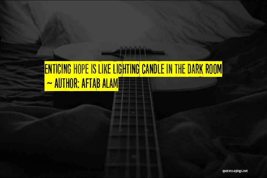 Aftab Alam Quotes: Enticing Hope Is Like Lighting Candle In The Dark Room