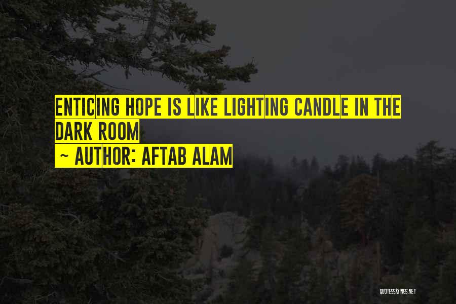 Aftab Alam Quotes: Enticing Hope Is Like Lighting Candle In The Dark Room