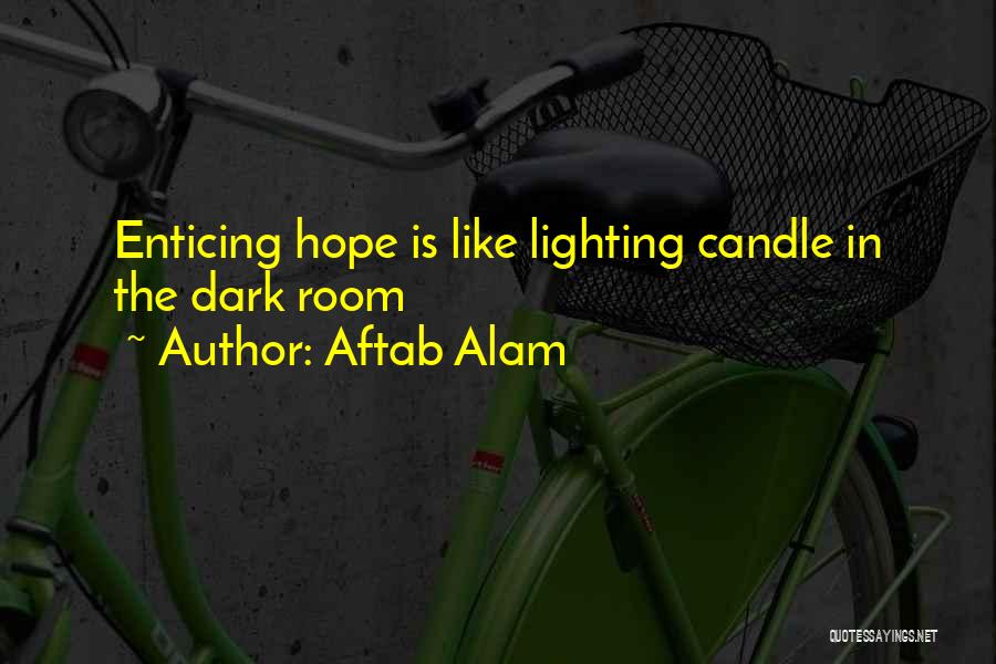 Aftab Alam Quotes: Enticing Hope Is Like Lighting Candle In The Dark Room