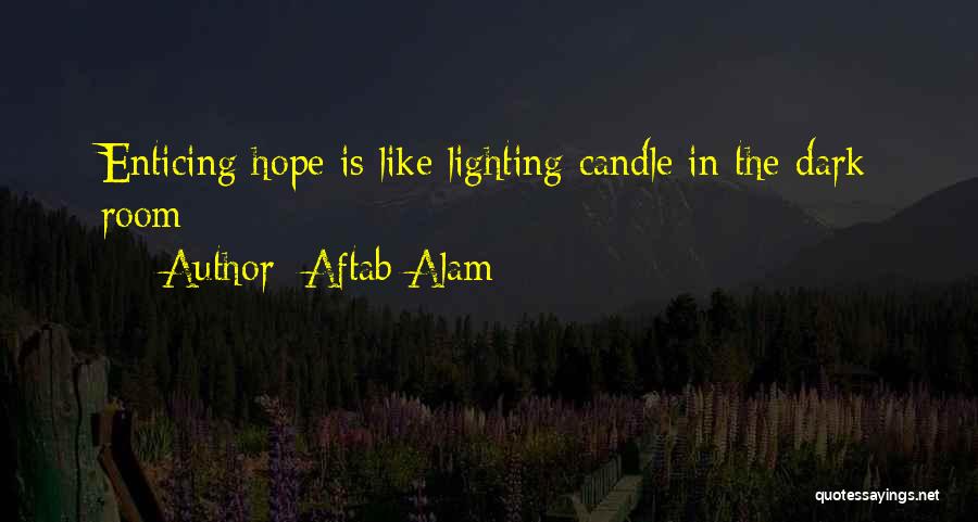 Aftab Alam Quotes: Enticing Hope Is Like Lighting Candle In The Dark Room