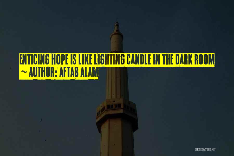 Aftab Alam Quotes: Enticing Hope Is Like Lighting Candle In The Dark Room