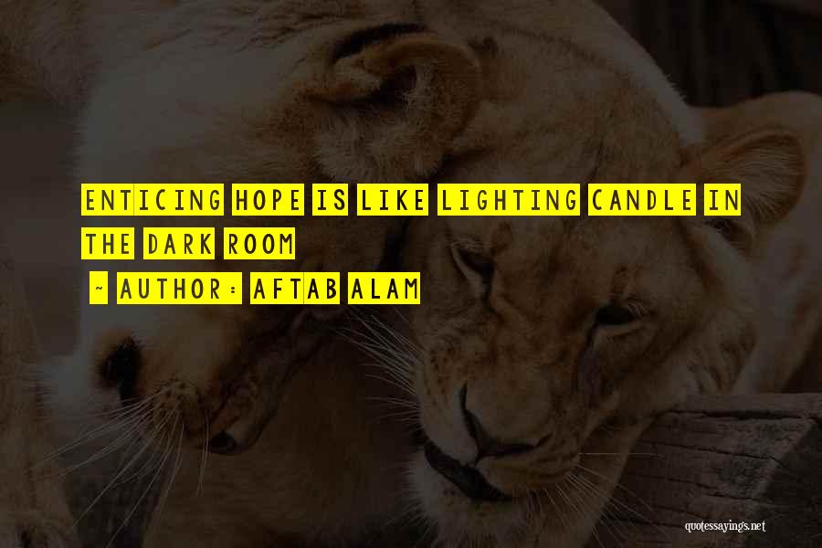 Aftab Alam Quotes: Enticing Hope Is Like Lighting Candle In The Dark Room