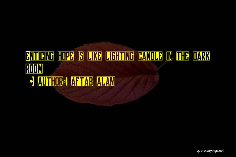 Aftab Alam Quotes: Enticing Hope Is Like Lighting Candle In The Dark Room
