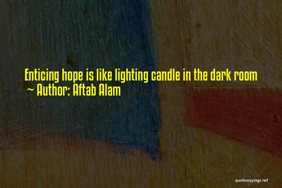Aftab Alam Quotes: Enticing Hope Is Like Lighting Candle In The Dark Room