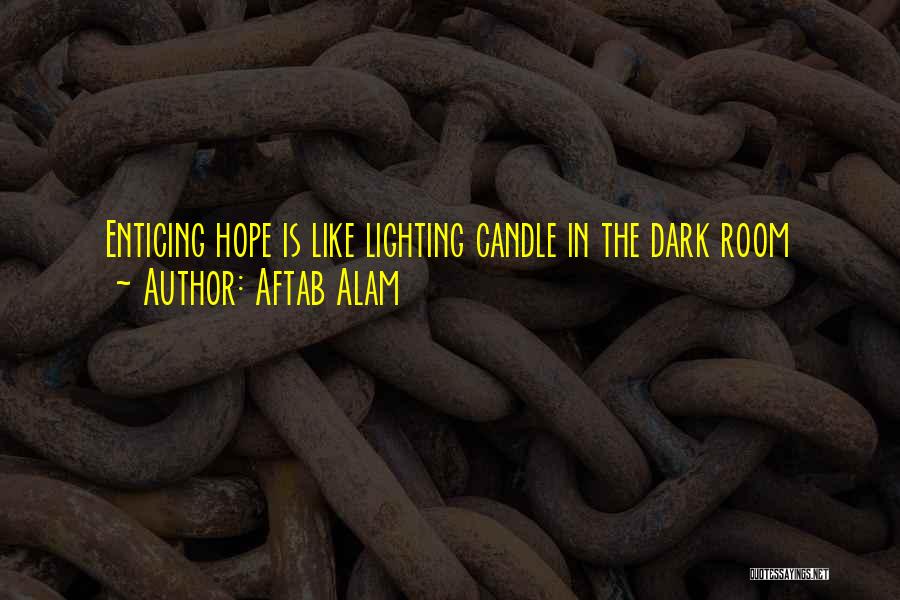 Aftab Alam Quotes: Enticing Hope Is Like Lighting Candle In The Dark Room