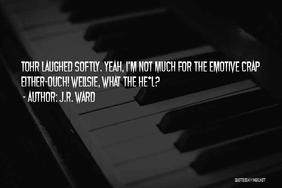 J.R. Ward Quotes: Tohr Laughed Softly. Yeah, I'm Not Much For The Emotive Crap Either-ouch! Wellsie, What The He*l?