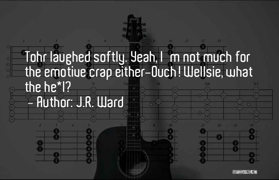 J.R. Ward Quotes: Tohr Laughed Softly. Yeah, I'm Not Much For The Emotive Crap Either-ouch! Wellsie, What The He*l?