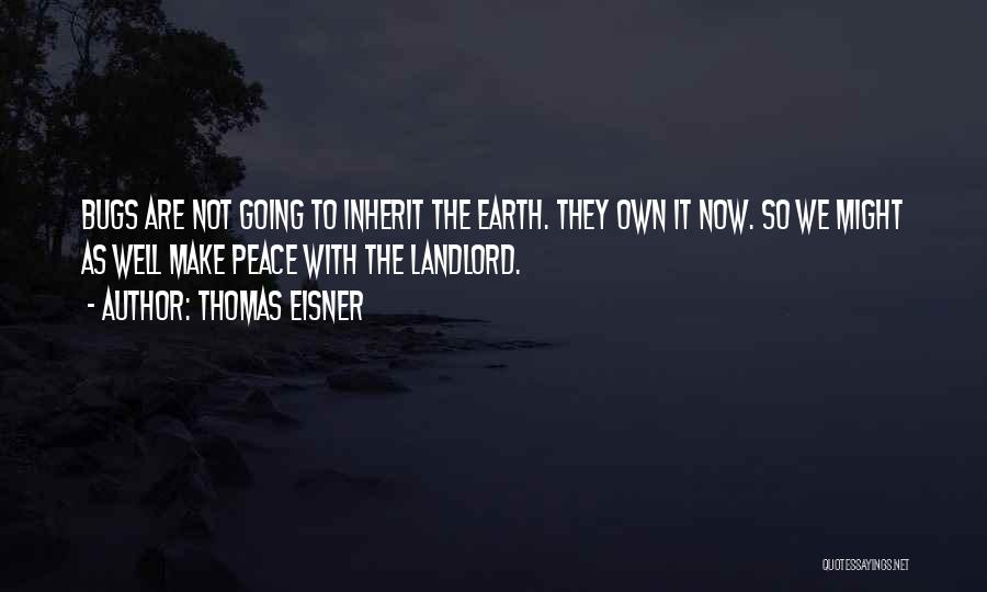 Thomas Eisner Quotes: Bugs Are Not Going To Inherit The Earth. They Own It Now. So We Might As Well Make Peace With