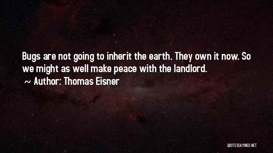 Thomas Eisner Quotes: Bugs Are Not Going To Inherit The Earth. They Own It Now. So We Might As Well Make Peace With