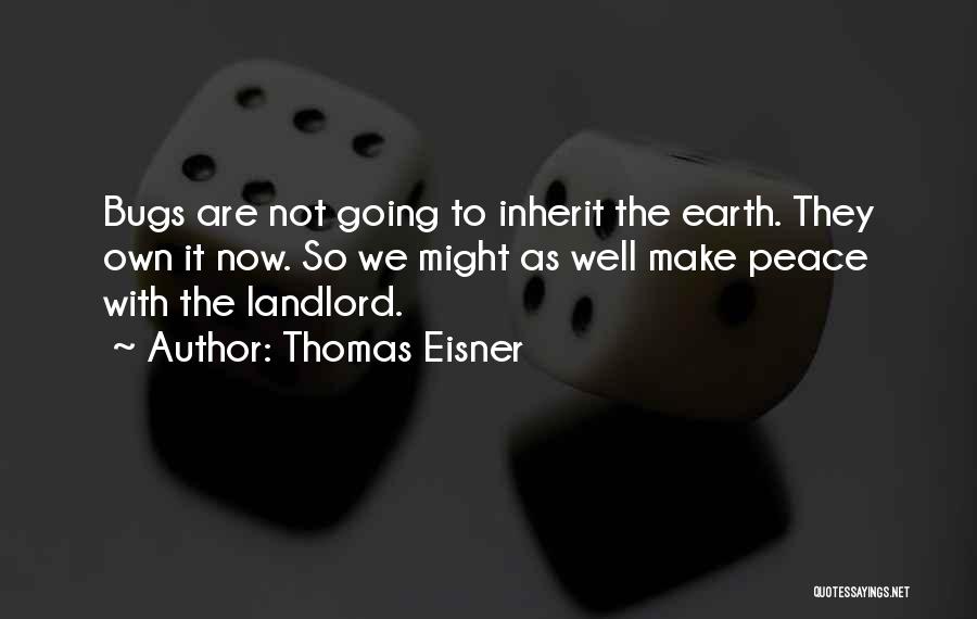 Thomas Eisner Quotes: Bugs Are Not Going To Inherit The Earth. They Own It Now. So We Might As Well Make Peace With