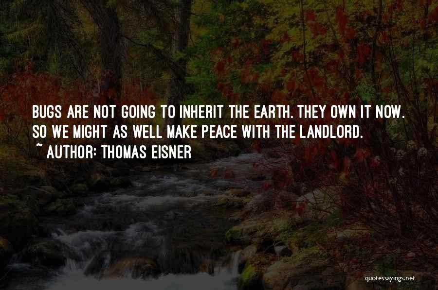 Thomas Eisner Quotes: Bugs Are Not Going To Inherit The Earth. They Own It Now. So We Might As Well Make Peace With