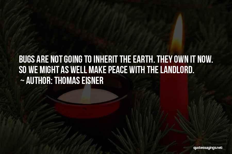 Thomas Eisner Quotes: Bugs Are Not Going To Inherit The Earth. They Own It Now. So We Might As Well Make Peace With