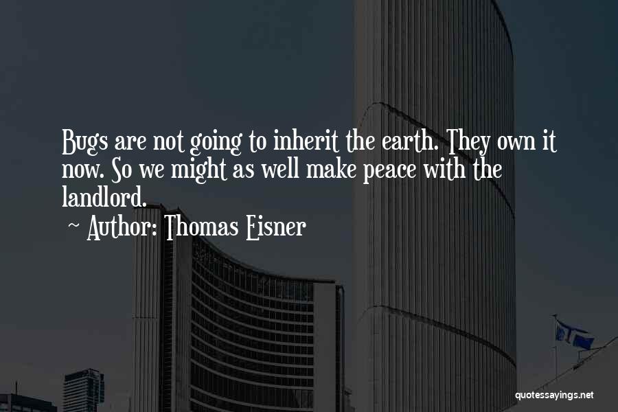 Thomas Eisner Quotes: Bugs Are Not Going To Inherit The Earth. They Own It Now. So We Might As Well Make Peace With