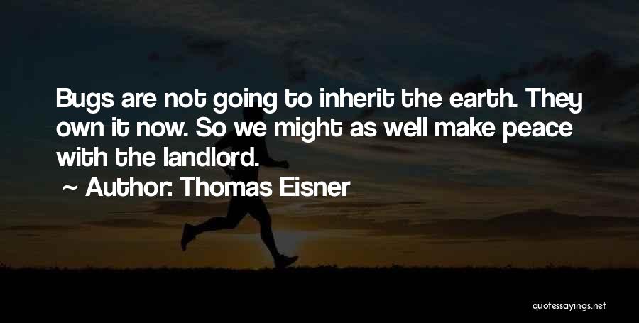 Thomas Eisner Quotes: Bugs Are Not Going To Inherit The Earth. They Own It Now. So We Might As Well Make Peace With