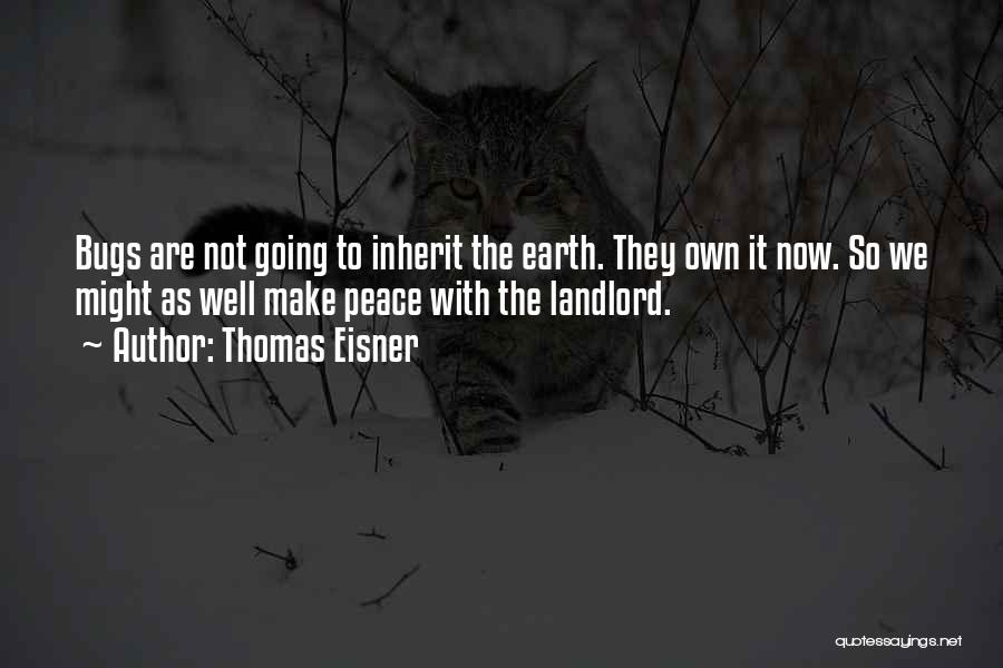 Thomas Eisner Quotes: Bugs Are Not Going To Inherit The Earth. They Own It Now. So We Might As Well Make Peace With